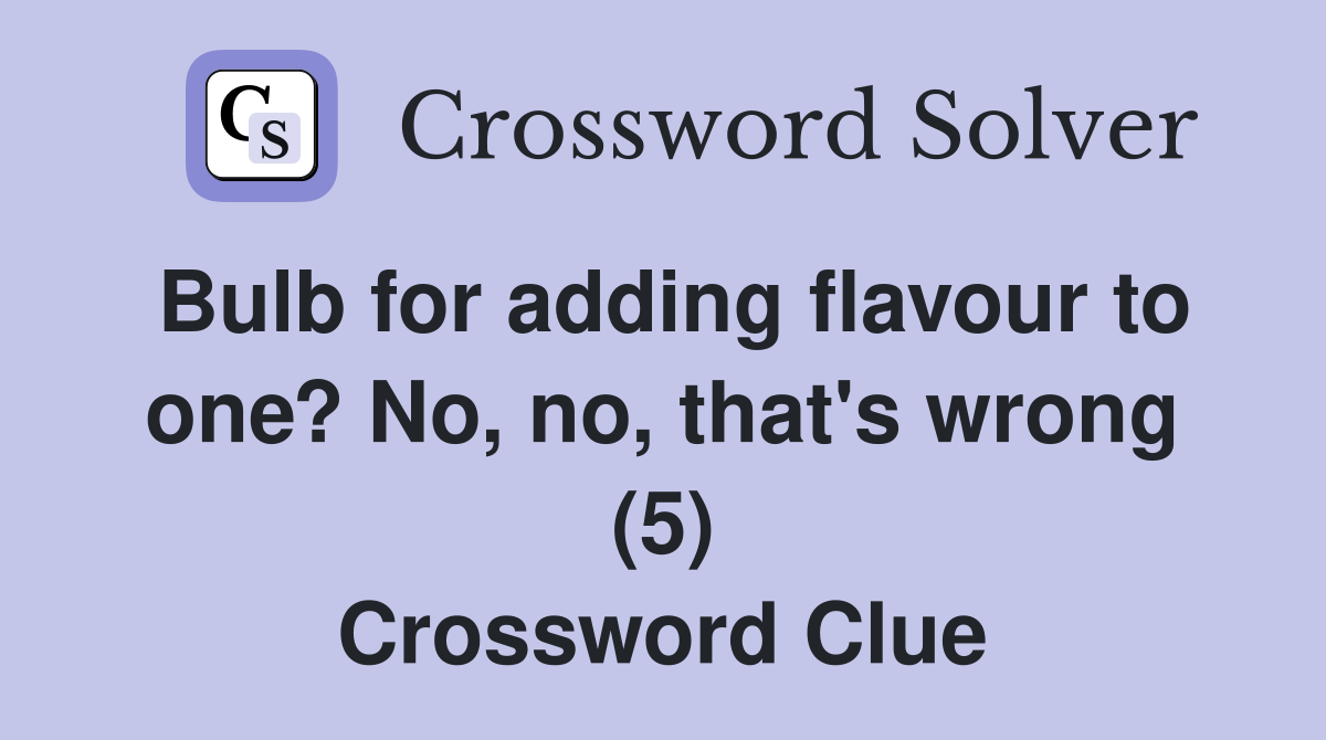 Bulb for adding flavour to one? No, no, that's wrong (5) Crossword